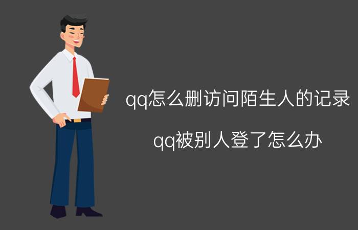 qq怎么删访问陌生人的记录 qq被别人登了怎么办？